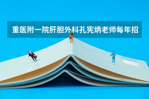 重医附一院肝胆外科孔宪炳老师每年招多少个专业型研究生？