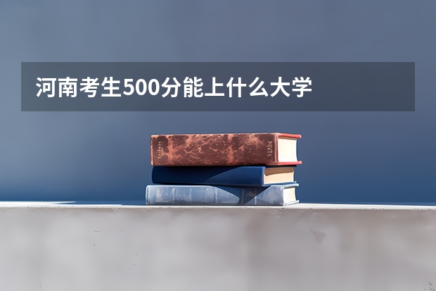 河南考生500分能上什么大学