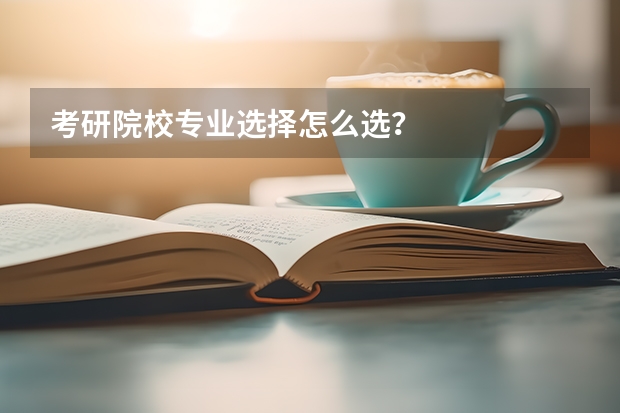 考研院校专业选择怎么选？
