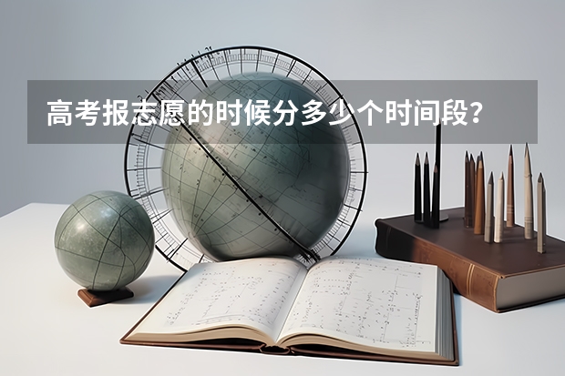 高考报志愿的时候分多少个时间段？