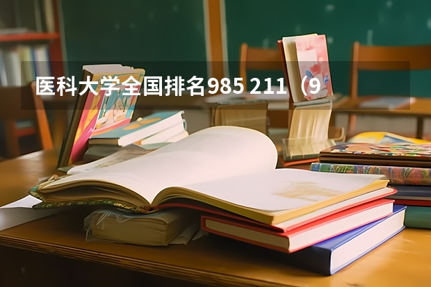 医科大学全国排名985 211（985医科大学排名）