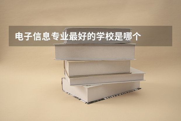 电子信息专业最好的学校是哪个
