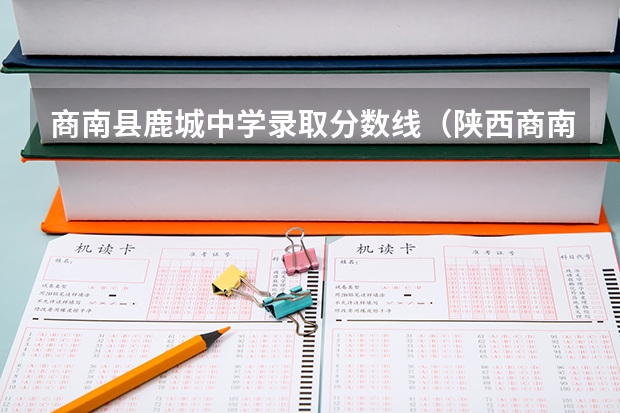 商南县鹿城中学录取分数线（陕西商南一中录取分数线）