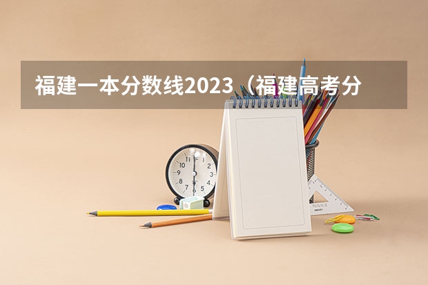 福建一本分数线2023（福建高考分数线2023一本,二本,专科分数线）