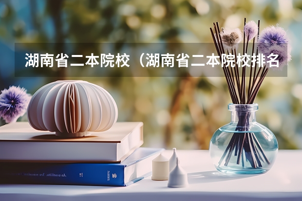 湖南省二本院校（湖南省二本院校排名榜）（湖南省各大学排行榜）