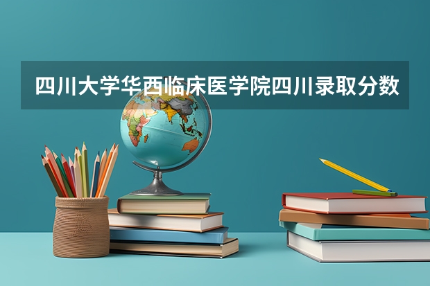 四川大学华西临床医学院四川录取分数线（川北医学院二本录取线）
