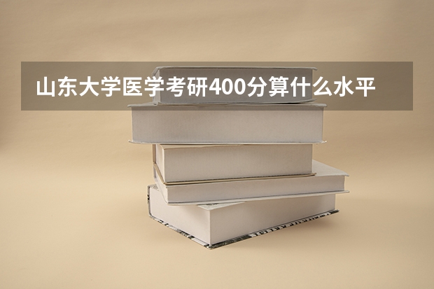 山东大学医学考研400分算什么水平