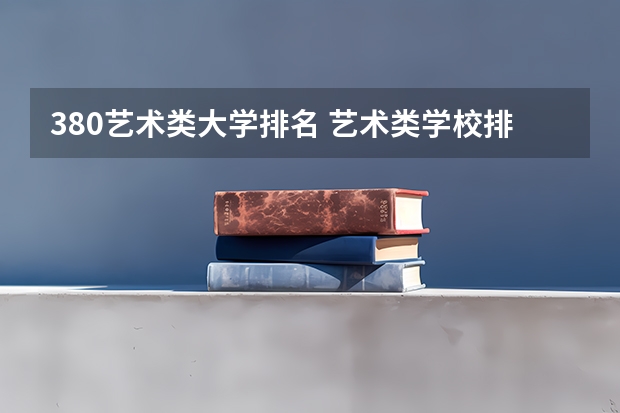 380艺术类大学排名 艺术类学校排名