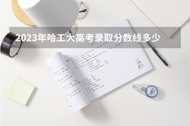 2023年哈工大高考录取分数线多少？
