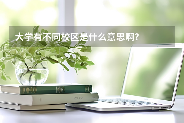 大学有不同校区是什么意思啊?