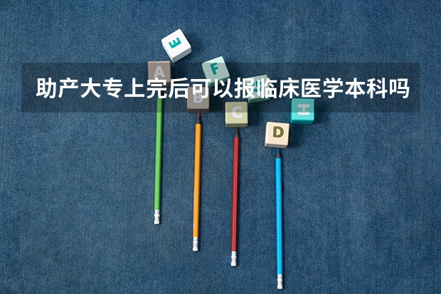助产大专上完后可以报临床医学本科吗？