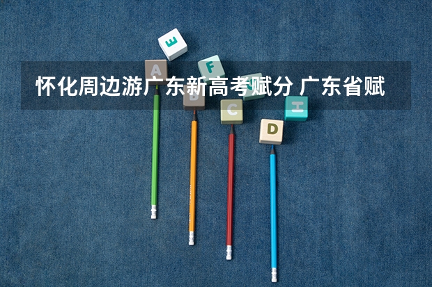 怀化周边游广东新高考赋分 广东省赋分标准