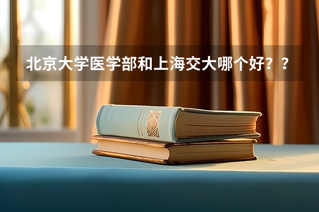 北京大学医学部和上海交大哪个好？？？