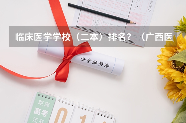 临床医学学校（二本）排名？（广西医科大学排名）