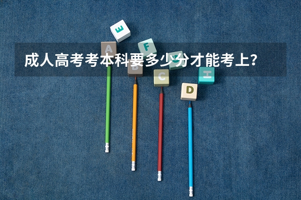 成人高考考本科要多少分才能考上？