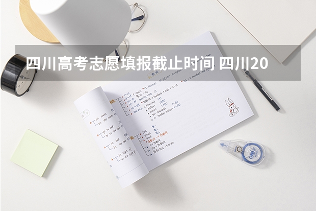四川高考志愿填报截止时间 四川2023填报志愿时间