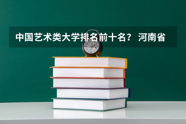 中国艺术类大学排名前十名？ 河南省内高校排名出炉