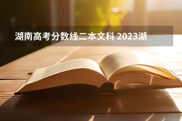 湖南高考分数线二本文科 2023湖南二本高考分数线
