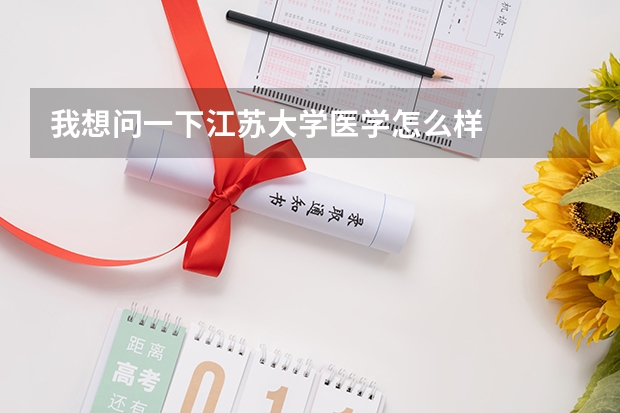 我想问一下江苏大学医学怎么样