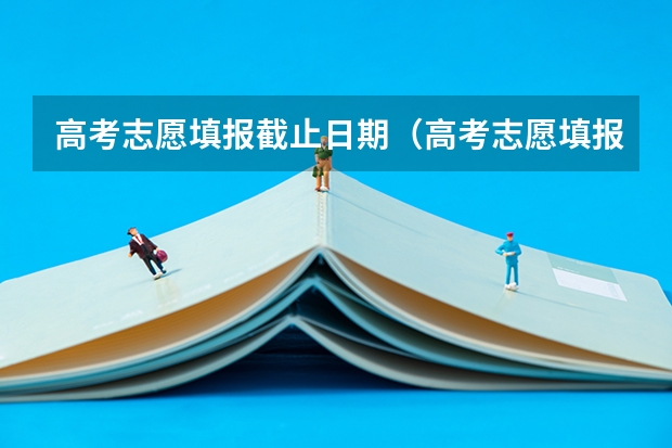 高考志愿填报截止日期（高考志愿填报时间段）