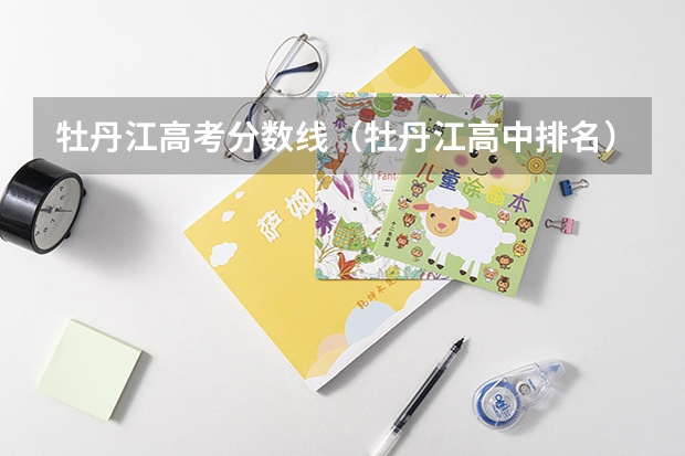 牡丹江高考分数线（牡丹江高中排名）