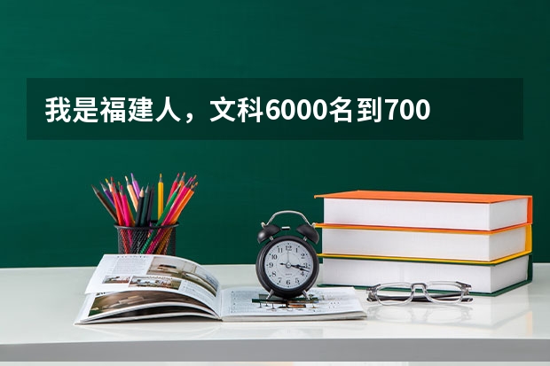 我是福建人，文科6000名到7000名去读什么学校