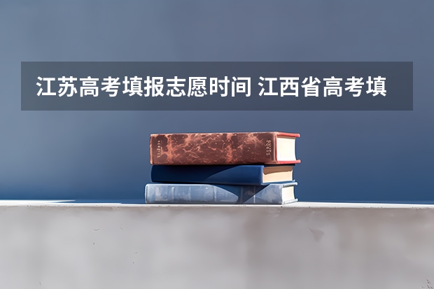 江苏高考填报志愿时间 江西省高考填报志愿时间