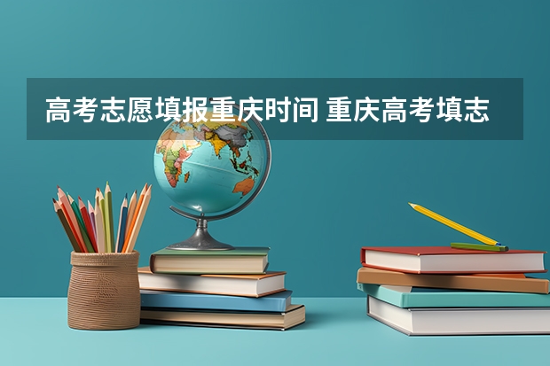 高考志愿填报重庆时间 重庆高考填志愿的时间截止时间是