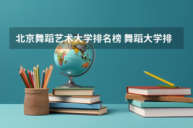 北京舞蹈艺术大学排名榜 舞蹈大学排名 全国