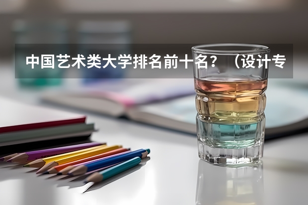 中国艺术类大学排名前十名？（设计专业大学世界排名）
