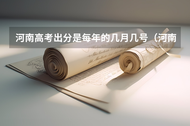 河南高考出分是每年的几月几号（河南高考成绩哪一天几点几分公布?）