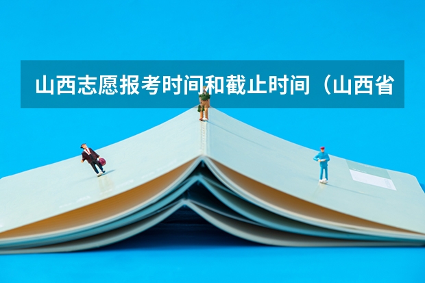 山西志愿报考时间和截止时间（山西省高考报志愿时间）