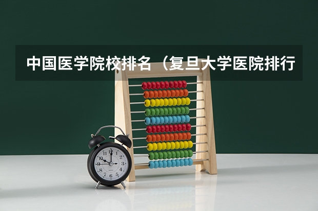 中国医学院校排名（复旦大学医院排行榜）
