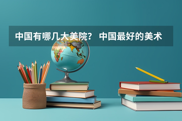 中国有哪几大美院？ 中国最好的美术学院