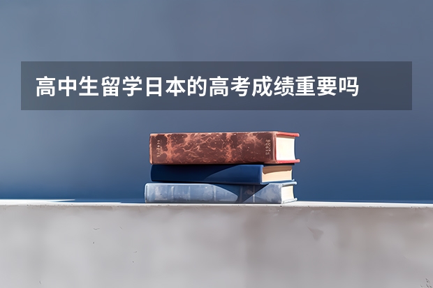 高中生留学日本的高考成绩重要吗