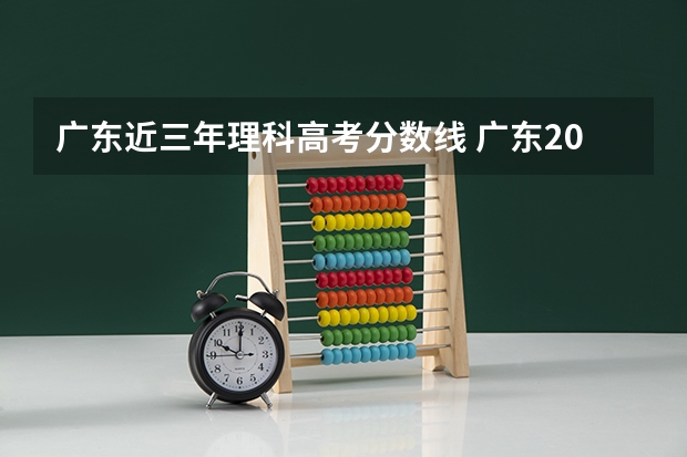 广东近三年理科高考分数线 广东2023年高考一本分数线