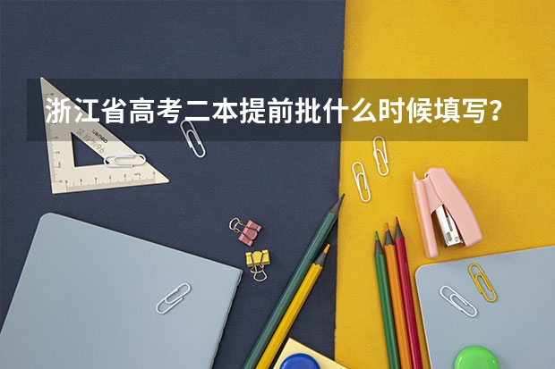 浙江省高考二本提前批什么时候填写？