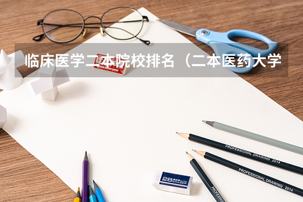 临床医学二本院校排名（二本医药大学排名及分数线）
