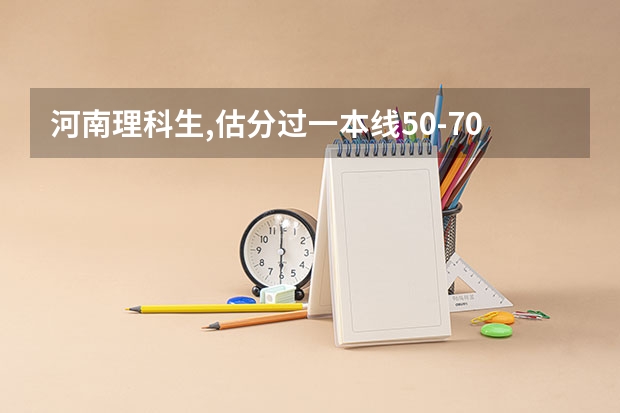 河南理科生,估分过一本线50-70分,有没有什么好的大学可以推荐?