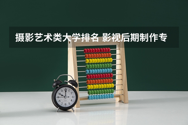 摄影艺术类大学排名 影视后期制作专业大学排名