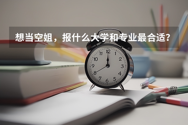 想当空姐,报什么大学和专业最合适?