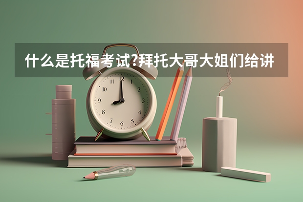 什么是托福考试?拜托大哥大姐们给讲讲.