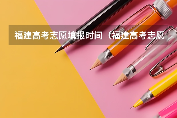 福建高考志愿填报时间（福建高考志愿填报时间2023年时间表）