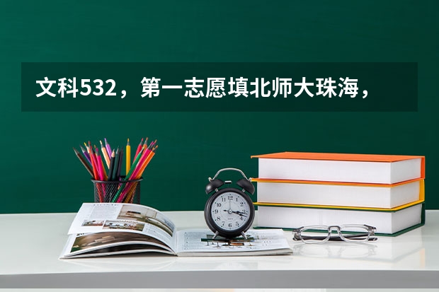 文科532，第一志愿填北师大珠海，被录取机会大吗？？
