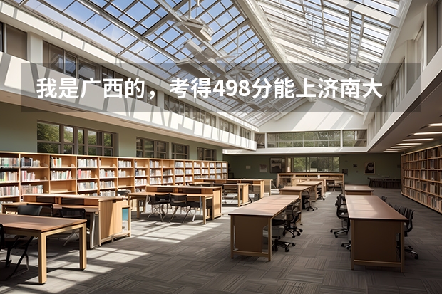 我是广西的，考得498分能上济南大学，成都信息工程学院，桂林电子科技大学吗？