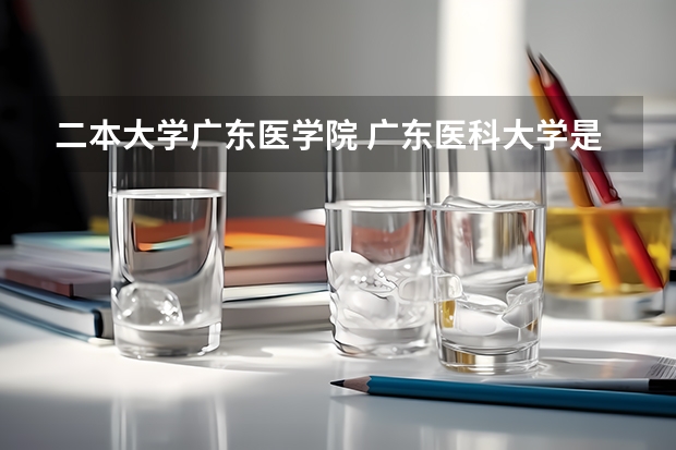 二本大学广东医学院 广东医科大学是一本还是二本