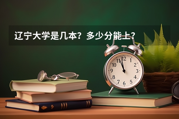 辽宁大学是几本？多少分能上？