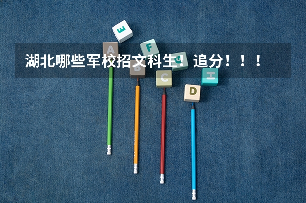湖北哪些军校招文科生！追分！！！