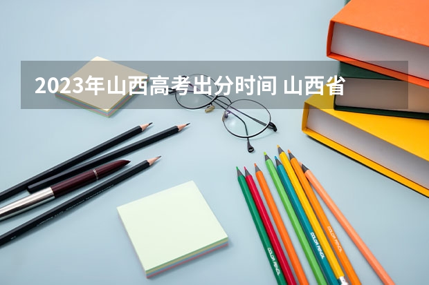 2023年山西高考出分时间 山西省高考查分时间