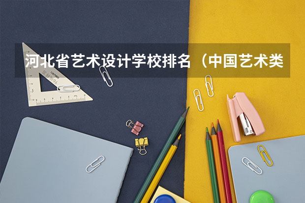 河北省艺术设计学校排名（中国艺术类大学排名前十名？）